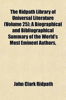 The Ridpath Library of Universal Literature; a Biographical and Bibliographical Summary of the World's Most Eminent Authors