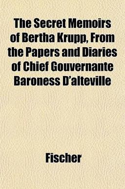 The Secret Memoirs of Bertha Krupp, from the Papers and Diaries of Chief Gouvernante Baroness D'Alteville