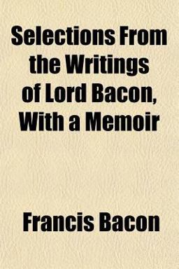 Selections from the Writings of Lord Bacon, with a Memoir