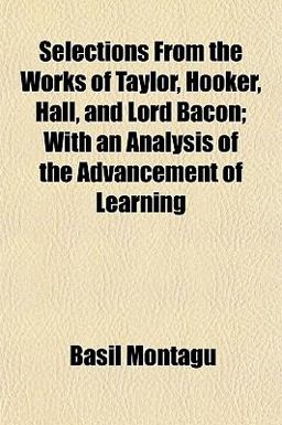 Selections from the Works of Taylor, Hooker, Hall, and Lord Bacon; with an Analysis of the Advancement of Learning