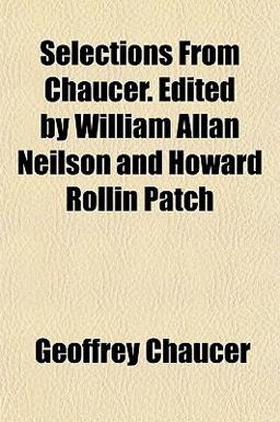 Selections from Chaucer Edited by William Allan Neilson and Howard Rollin Patch