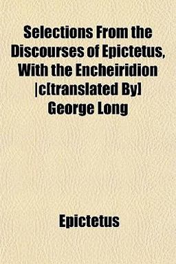 Selections from the Discourses of Epictetus, with the Encheiridion
