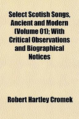 Select Scotish Songs, Ancient and Modern; with Critical Observations and Biographical Notices
