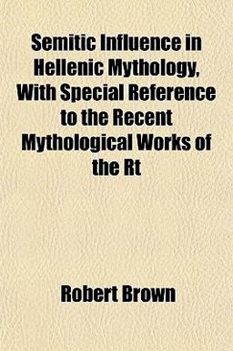 Semitic Influence in Hellenic Mythology, with Special Reference to the Recent Mythological Works of the Rt