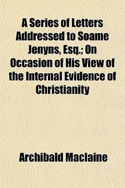 A Series of Letters Addressed to Soame Jenyns, Esq; on Occasion of His View of the Internal Evidence of Christianity
