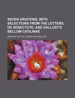 Seven Orations, with Selections from the Letters, de Senectute, and Sallust's Bellum Catilinae