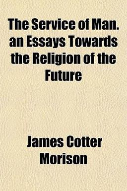 The Service of Man an Essays Towards the Religion of the Future