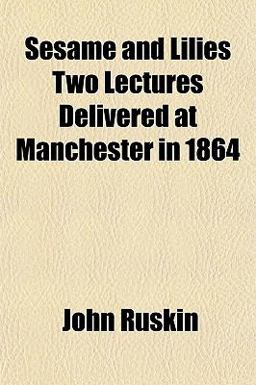 Sesame and Lilies Two Lectures Delivered at Manchester In 1864