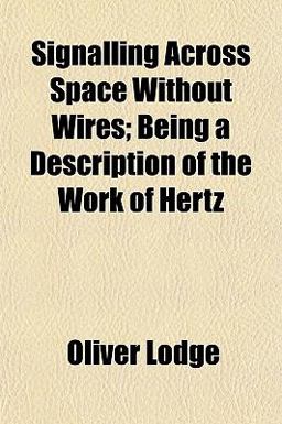 Signalling Across Space Without Wires; Being a Description of the Work of Hertz