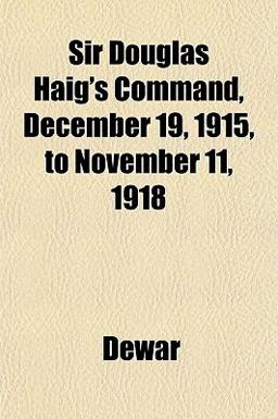 Sir Douglas Haig's Command, December 19, 1915, to November 11 1918 Sir Douglas Haig's Command, December 19, 1915, to November 11 1918