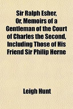 Sir Ralph Esher, or, Memoirs of a Gentleman of the Court of Charles the Second, Including Those of His Friend Sir Philip Herne