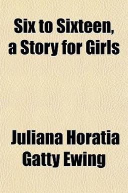 Six to Sixteen, a Story for Girls Six to Sixteen, a Story for Girls