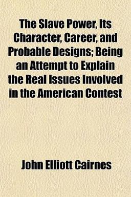 The Slave Power, Its Character, Career, and Probable Designs; Being an Attempt to Explain the Real Issues Involved in the American Contest