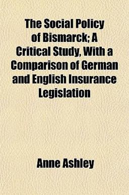 The Social Policy of Bismarck; a Critical Study, with a Comparison of German and English Insurance Legislation