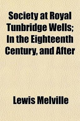 Society at Royal Tunbridge Wells; in the Eighteenth Century, and After