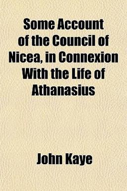 Some Account of the Council of Nicea, in Connexion with the Life of Athanasius