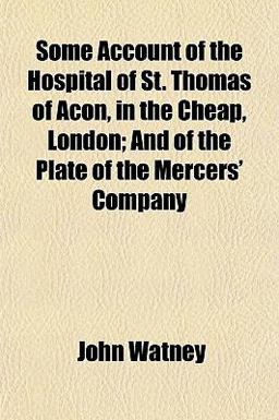 Some Account of the Hospital of St Thomas of Acon, in the Cheap, London; and of the Plate of the Mercers' Company