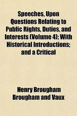 Speeches, upon Questions Relating to Public Rights, Duties, and Interests; with Historical Introductions; and a Critical