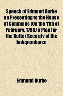 Speech of Edmund Burke on Presenting to the House of Commons a Plan for the Better Security of the Independence