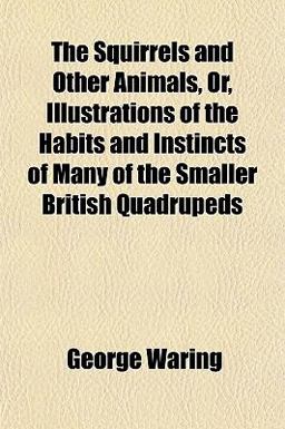 The Squirrels and Other Animals, or, Illustrations of the Habits and Instincts of Many of the Smaller British Quadrupeds