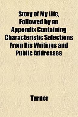 Story of My Life, Followed by an Appendix Containing Characteristic Selections from His Writings and Public Addresses