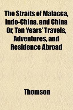 The Straits of Malacca, Indo-China, and China or, Ten Years' Travels, Adventures, and Residence Abroad