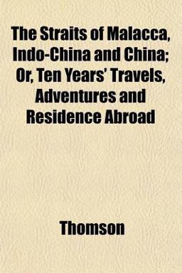 The Straits of Malacca, Indo-China and China; or, Ten Years' Travels, Adventures and Residence Abroad