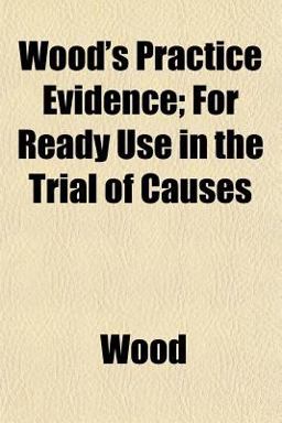 Wood's Practice Evidence; for Ready Use in the Trial of Causes