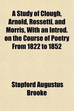 A Study of Clough, Arnold, Rossetti, and Morris, with an Introd on the Course of Poetry from 1822 To 1852