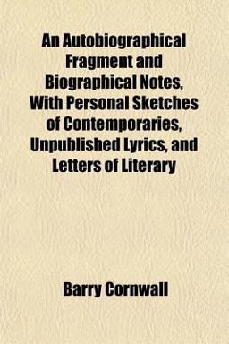 An Autobiographical Fragment and Biographical Notes, with Personal Sketches of Contemporaries, Unpublished Lyrics, and Letters of Literary