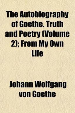 The Autobiography of Goethe Truth and Poetry; from My Own Life