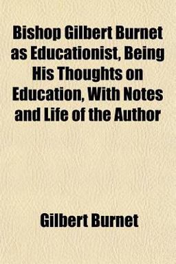 Bishop Gilbert Burnet As Educationist, Being His Thoughts on Education, with Notes and Life of the Author