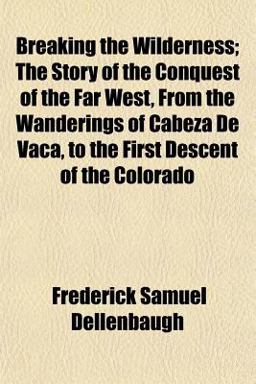 Breaking the Wilderness; the Story of the Conquest of the Far West, from the Wanderings of Cabeza de Vaca, to the First Descent of the Colorado