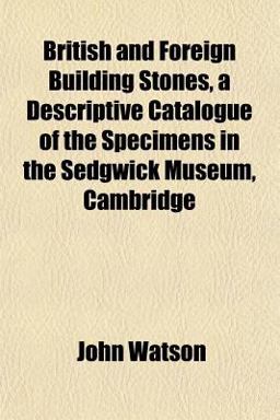 British and Foreign Building Stones, a Descriptive Catalogue of the Specimens in the Sedgwick Museum, Cambridge