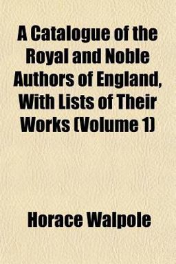 A Catalogue of the Royal and Noble Authors of England, with Lists of Their Works