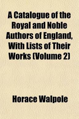 A Catalogue of the Royal and Noble Authors of England, with Lists of Their Works