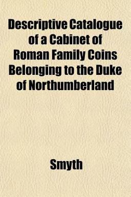 Descriptive Catalogue of a Cabinet of Roman Family Coins Belonging to the Duke of Northumberland