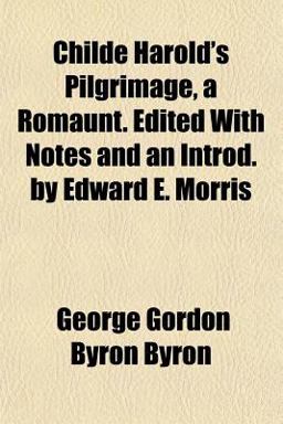 Childe Harold's Pilgrimage, a Romaunt Edited with Notes and an Introd by Edward E Morris
