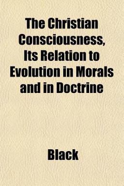 The Christian Consciousness, Its Relation to Evolution in Morals and in Doctrine
