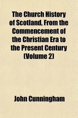 The Church History of Scotland, from the Commencement of the Christian Era to the Present Century