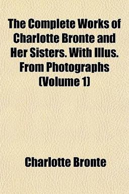 The Complete Works of Charlotte Brontë and Her Sisters with Illus from Photographs
