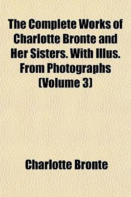 The Complete Works of Charlotte Brontë and Her Sisters with Illus from Photographs