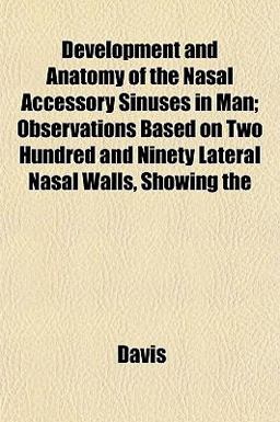 Development and Anatomy of the Nasal Accessory Sinuses in Man; Observations Based on Two Hundred and Ninety Lateral Nasal Walls, Showing Development and Anatomy of the Nasal Accessory Sinuses in Man; Observations Based on Two Hundred and Ninety Lateral Nasal Walls, Showing