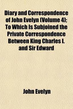 Diary and Correspondence of John Evelyn; to Which Is Subjoined the Private Correspondence Between King Charles I and Sir Edward