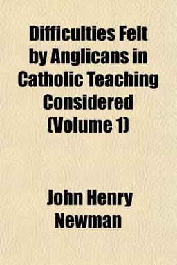 Difficulties Felt by Anglicans in Catholic Teaching Considered