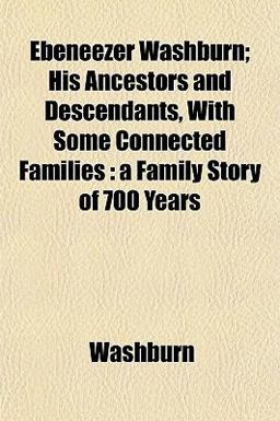 Ebeneezer Washburn; His Ancestors and Descendants, with Some Connected Families