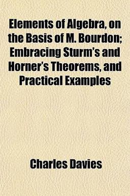 Elements of Algebra, on the Basis of M Bourdon; Embracing Sturm's and Horner's Theorems, and Practical Examples