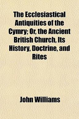 The Ecclesiastical Antiquities of the Cymry; or, the Ancient British Church, Its History, Doctrine, and Rites