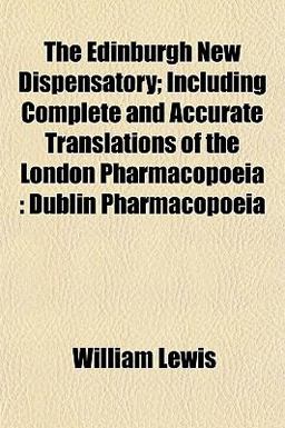 The Edinburgh New Dispensatory; Including Complete and Accurate Translations of the London Pharmacopoei