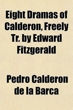Eight Dramas of Calderon, Freely Tr by Edward Fitzgerald